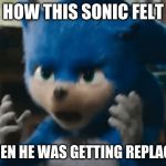 Sonic's Bruh | HOW THIS SONIC FELT; WHEN HE WAS GETTING REPLACED | image tagged in sonic's bruh | made w/ Imgflip meme maker