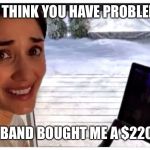Peloton woman | YOU THINK YOU HAVE PROBLEMS? MY HUSBAND BOUGHT ME A $2200 BIKE! | image tagged in peloton woman | made w/ Imgflip meme maker