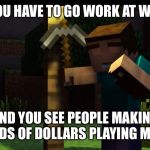 thats a nice life you have | WHEN YOU HAVE TO GO WORK AT WALMART; AND YOU SEE PEOPLE MAKING THOUSANDS OF DOLLARS PLAYING MINECRAFT | image tagged in thats a nice life you have | made w/ Imgflip meme maker