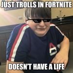 Troll man | JUST TROLLS IN FORTNITE; DOESN’T HAVE A LIFE | image tagged in troll man | made w/ Imgflip meme maker