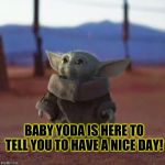 Baby Yoda | BABY YODA IS HERE TO TELL YOU TO HAVE A NICE DAY! | image tagged in baby yoda | made w/ Imgflip meme maker