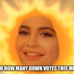 Rise and Shine | LET’S SEE HOW HOW MANY DOWN VOTES THIS MEME CAN GET | image tagged in rise and shine | made w/ Imgflip meme maker