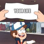 Whoa! This is worthless! | YOUR LIFE | image tagged in whoa this is worthless | made w/ Imgflip meme maker