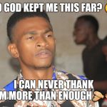 Prophet Benedict | SO GOD KEPT ME THIS FAR? 😯; I CAN NEVER THANK HIM MORE THAN ENOUGH👏👐 | image tagged in prophet benedict | made w/ Imgflip meme maker