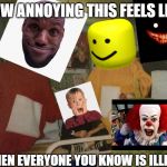 psycho teletubbies | HOW ANNOYING THIS FEELS LIKE; WHEN EVERYONE YOU KNOW IS ILLEGAL | image tagged in psycho teletubbies | made w/ Imgflip meme maker