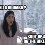 Peloton | BUT I WANTED A ROOMBA ? SHUT UP AND GET ON THE BIKE, CHUBBY. | image tagged in peloton | made w/ Imgflip meme maker