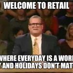 Whose line is it anyway  | WELCOME TO RETAIL; WHERE EVERYDAY IS A WORK DAY AND HOLIDAYS DON'T MATTER | image tagged in whose line is it anyway | made w/ Imgflip meme maker