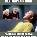 Captain Kirk Star Trek Agony | HEY! CAPTAIN KIRK; COULD YOU KEEP IT DOWN? PEOPLE ARE TRYING TO GO TO SLEEP. | image tagged in captain kirk star trek agony,statler and waldorf,funny,joke | made w/ Imgflip meme maker