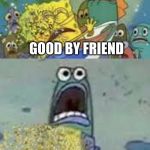 sponebob infinity war | IRON SPONGE PLEAZE DON'T LEAVE; GOOD BY FRIEND; NOOOOOOOOOOO!!! | image tagged in sponebob infinity war | made w/ Imgflip meme maker