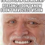 Hide the pain harold | PERSON 1: WHATS GOING TO HAPPEN IN ONE MONTH? PERSON 2: I DON'T KNOW I DON'T HAVE 2020 VISION | image tagged in hide the pain harold | made w/ Imgflip meme maker