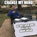 Nope | CHANGE MY MIND; UPSIDE DOWN IS BETTER THAN RIGHT SIDE UP | image tagged in nope | made w/ Imgflip meme maker