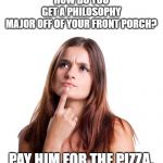 thinking woman | HOW DO YOU GET A PHILOSOPHY MAJOR OFF OF YOUR FRONT PORCH? PAY HIM FOR THE PIZZA. | image tagged in thinking woman | made w/ Imgflip meme maker