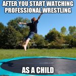 Pulling a stunt | AFTER YOU START WATCHING PROFESSIONAL WRESTLING; AS A CHILD | image tagged in trampoline | made w/ Imgflip meme maker