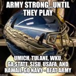Go Navy Beat Army  | ARMY STRONG...UNTIL THEY PLAY; UMICH, TULANE, WKU, GA STATE, SJSU, USAFA, AND HAWAII. GO NAVY - BEAT ARMY | image tagged in go navy beat army | made w/ Imgflip meme maker