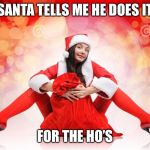 sexy elf Santa | SANTA TELLS ME HE DOES IT; FOR THE HO’S | image tagged in sexy elf santa | made w/ Imgflip meme maker