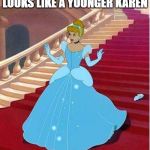 Wrong Side of the Stairs, Cindy | WHEN CINDERELLA LOOKS LIKE A YOUNGER KAREN | image tagged in cinderella | made w/ Imgflip meme maker