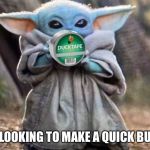 Baby Yoda hustling | ME LOOKING TO MAKE A QUICK BUCK | image tagged in baby yoda hustling | made w/ Imgflip meme maker