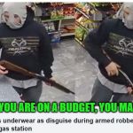 Underwear robber | WHEN YOU ARE ON A BUDGET, YOU MAKE DO. | image tagged in underwear robber | made w/ Imgflip meme maker