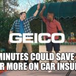 Geico | 15 MINUTES COULD SAVE YOU 15% OR MORE ON CAR INSURANCE | image tagged in geico | made w/ Imgflip meme maker