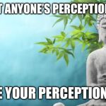 Buddha Peaceful | DON’T LET ANYONE’S PERCEPTION OF YOU; BECOME YOUR PERCEPTION OF YOU | image tagged in buddha peaceful,peace,inner peace,love,strength | made w/ Imgflip meme maker