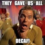 Captain Kirk Choke | THEY   GAVE   US   ALL; DECAF! | image tagged in captain kirk choke | made w/ Imgflip meme maker
