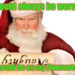 Ho! Ho! Ho! | Could always be worse; You could be on my Downvote List | image tagged in santa naughty list,downvote list,merry christmas,imgflip,santa claus,drsarcasm | made w/ Imgflip meme maker