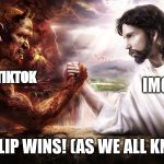 Jesus and Satan arm wrestling | IMGFLIP; TIKTOK; IMGFLIP WINS! (AS WE ALL KNOW) | image tagged in jesus and satan arm wrestling | made w/ Imgflip meme maker