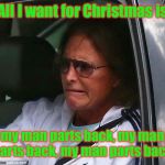 So I can wish a woman Merry Christmas | All I want for Christmas is; my man parts back, my man parts back, my man parts back | image tagged in bruce jenner,too front nuts,two front teeth,man parts,christmas wish,caitlyn jenner | made w/ Imgflip meme maker