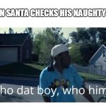 Tyler the Creator - Who dat boy | WHEN SANTA CHECKS HIS NAUGHTY LIST | image tagged in tyler the creator - who dat boy | made w/ Imgflip meme maker