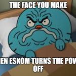 Gumball upset | THE FACE YOU MAKE; WHEN ESKOM TURNS THE POWER
OFF | image tagged in gumball upset | made w/ Imgflip meme maker