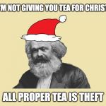 Marxist Tea Party | NO, I'M NOT GIVING YOU TEA FOR CHRISTMAS; ALL PROPER TEA IS THEFT | image tagged in santa clarx,karl marx,tea,christmas | made w/ Imgflip meme maker