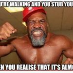 shannon briggs | WHEN YOU'RE WALKING AND YOU STUB YOUR TOE; BUT THEN YOU REALISE THAT IT'S ALMOST 3AM | image tagged in shannon briggs | made w/ Imgflip meme maker