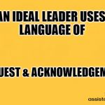 Assistants barn | AN IDEAL LEADER USES 
LANGUAGE OF; REQUEST & ACKNOWLEDGEMENT | image tagged in assistants barn | made w/ Imgflip meme maker