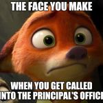 Nick is in Trouble | THE FACE YOU MAKE; WHEN YOU GET CALLED INTO THE PRINCIPAL'S OFFICE | image tagged in nick wilde worried,zootopia,nick wilde,principal,funny,memes | made w/ Imgflip meme maker