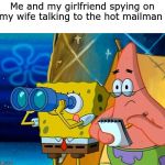 Spy | Me and my girlfriend spying on my wife talking to the hot mailman | image tagged in spy | made w/ Imgflip meme maker