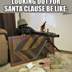 MG42 | LOOKING OUT FOR SANTA CLAUSE BE LIKE: | image tagged in mg42 | made w/ Imgflip meme maker