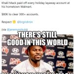 BR Khali Mack Tweet | THERE'S STILL GOOD IN THIS WORLD; THANK YOU KHALIL MACK | image tagged in br khali mack tweet | made w/ Imgflip meme maker