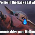 Baby Yoda | 5 y/o me in the back seat when; my parents drive past McDonald's | image tagged in baby yoda | made w/ Imgflip meme maker