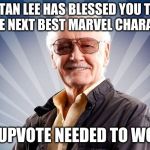 Stan Lee | STAN LEE HAS BLESSED YOU TO BE THE NEXT BEST MARVEL CHARACTER; NO UPVOTE NEEDED TO WORK | image tagged in stan lee | made w/ Imgflip meme maker