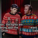 In space no one can hear you scream | I want your
Sweater; Captain , the lights are 
interfering with the
Warp Drive | image tagged in kirk  spock christmas,fugly,christmas sweater,brace yourself,cheers,happy holidays | made w/ Imgflip meme maker