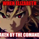 demon meliodas | WHEN ELIZABETH; GETS TAKEN BY THE COMANDMENTS | image tagged in demon meliodas | made w/ Imgflip meme maker