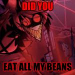 mad alastor | DID YOU; EAT ALL MY BEANS | image tagged in mad alastor | made w/ Imgflip meme maker