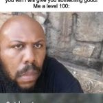 quicksaving | NPC: i challenge you to a sword fight. if you win i will give you something good!
Me a level 100: | image tagged in quicksaving | made w/ Imgflip meme maker