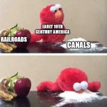 Elmo cocaine | EARLY 19TH CENTURY AMERICA; RAILROADS; CANALS | image tagged in elmo cocaine | made w/ Imgflip meme maker