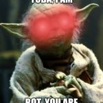 Yoda meme | YODA, I AM; BOT, YOU ARE | image tagged in yoda meme | made w/ Imgflip meme maker