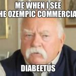 Wilford Brimley | ME WHEN I SEE THE OZEMPIC COMMERCIAL:; DIABEETUS | image tagged in wilford brimley | made w/ Imgflip meme maker