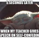 Baby yoda sleeping | 5 SECONDS LATER; WHEN MY TEACHER GIVES A SPEECH ON SELF-CONFEDINCE | image tagged in baby yoda sleeping | made w/ Imgflip meme maker