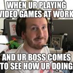 Ryan_MEME | WHEN UR PLAYING VIDEO GAMES AT WORK; AND UR BOSS COMES TO SEE HOW UR DOING | image tagged in ryan_meme | made w/ Imgflip meme maker