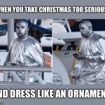 Silver Kanye | WHEN YOU TAKE CHRISTMAS TOO SERIOUS; AND DRESS LIKE AN ORNAMENT | image tagged in kanye,funny,memes,meme,dank memes,funny memes | made w/ Imgflip meme maker