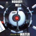 Water | NOBODY:
ME:; WATER | image tagged in give me the plant,memes,funny,water,super random | made w/ Imgflip meme maker